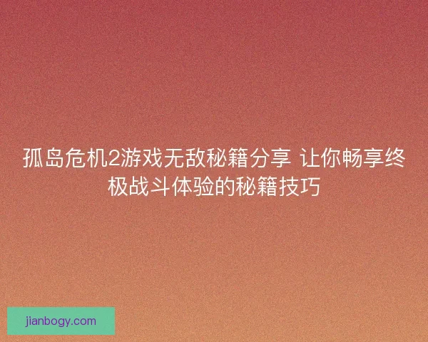 孤岛危机2游戏无敌秘籍分享 让你畅享终极战斗体验的秘籍技巧