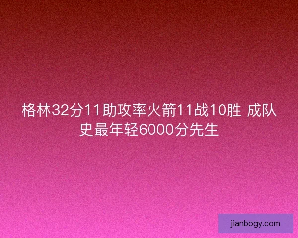 格林32分11助攻率火箭11战10胜 成队史最年轻6000分先生