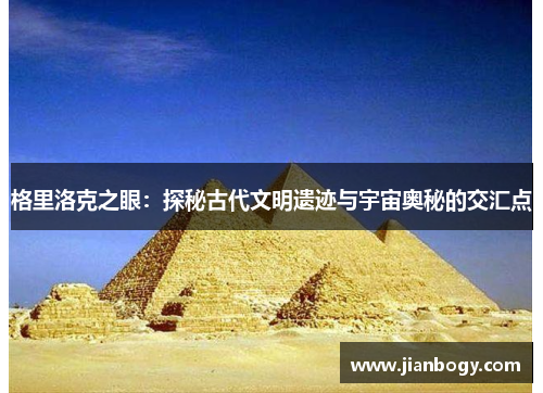 格里洛克之眼：探秘古代文明遗迹与宇宙奥秘的交汇点