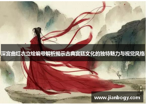 深宫曲红衣立绘编号解析揭示古典宫廷文化的独特魅力与视觉风格